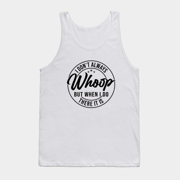 I Don't Always Whoop But When I Do There It Is Funny Saying Tank Top by Nisrine